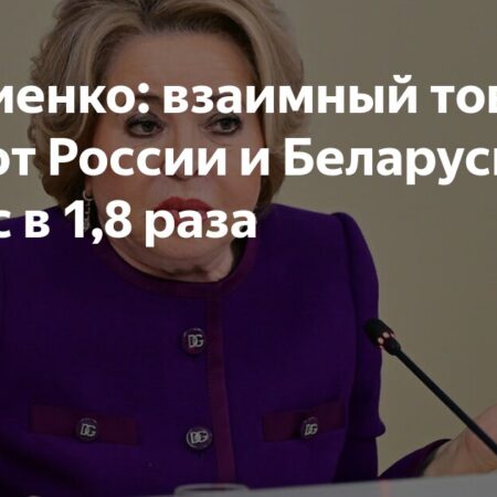 Валентина Матвиенко: товарооборот между Россией и Беларусью значительно вырос
