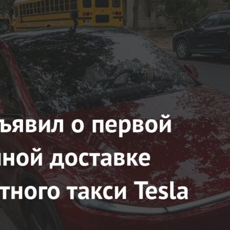 Маск объявил о первой автономной доставке беспилотного такси Tesla
