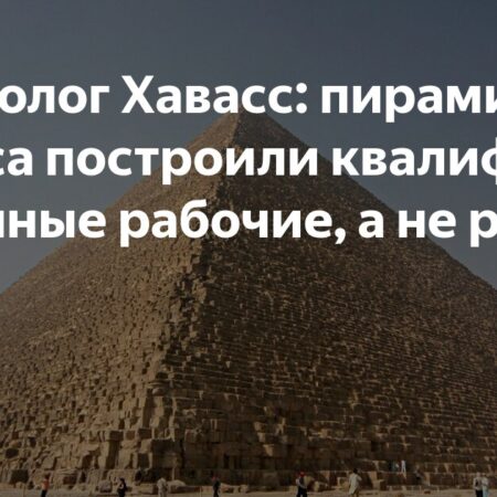 Египтолог Хавасс: пирамиду Хеопса строили рабочие, а не рабы