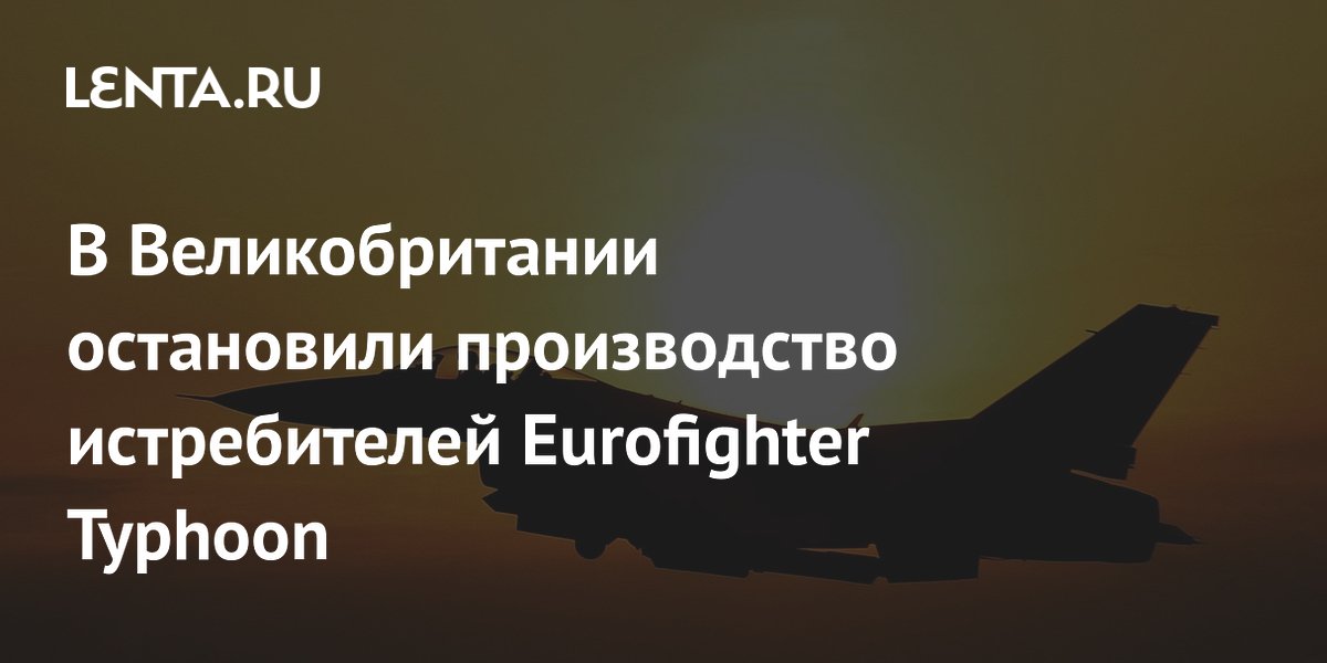 Preview Производство истребителей Eurofighter Typhoon остановлено в Великобритании