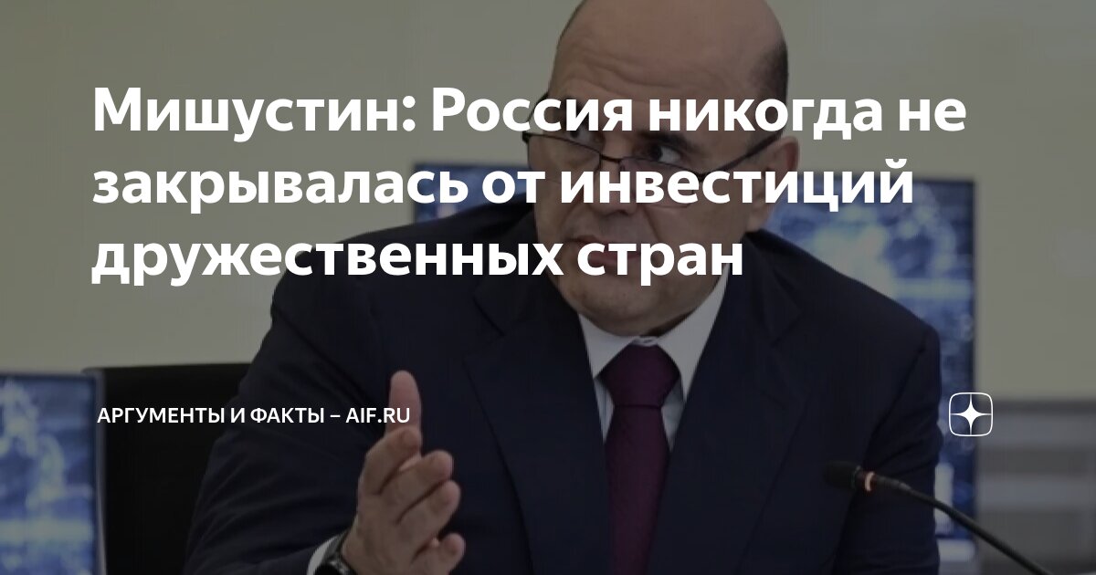 Preview Мишустин подчеркнул открытость России для инвестиций дружественных стран