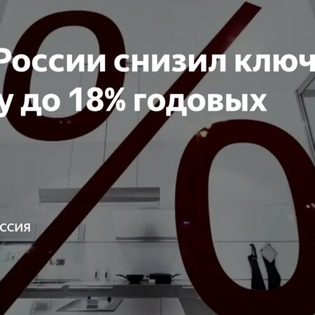 Центральный банк принял решение о снижении ключевой ставки до 18%