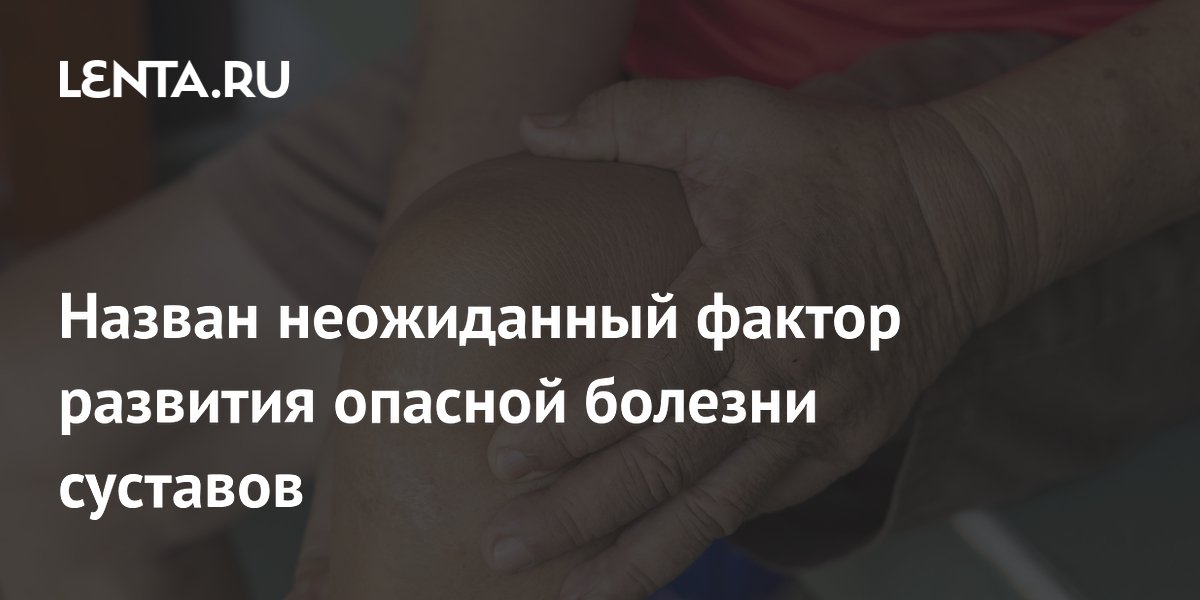 Preview Назван неожиданный фактор развития опасной болезни суставов
