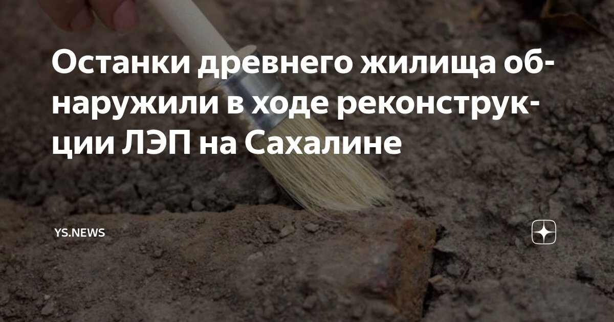 Preview При реконструкции ЛЭП на юге Сахалина найдены древние артефакты