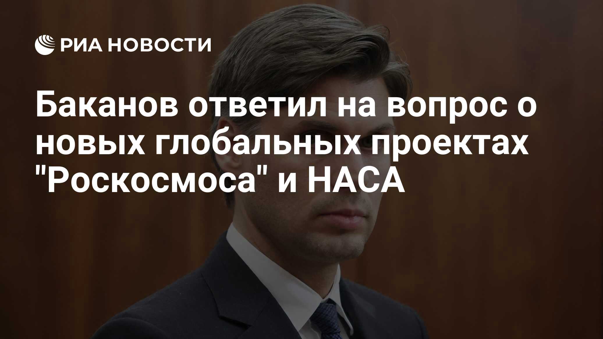 Preview Глава «Роскосмоса» Баканов: говорить о новых больших идеях РФ и НАСА амбициозно