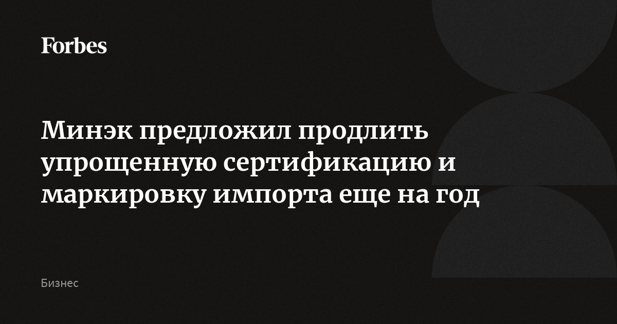 Preview Минэкономразвития предложило продлить упрощенную сертификацию импорта