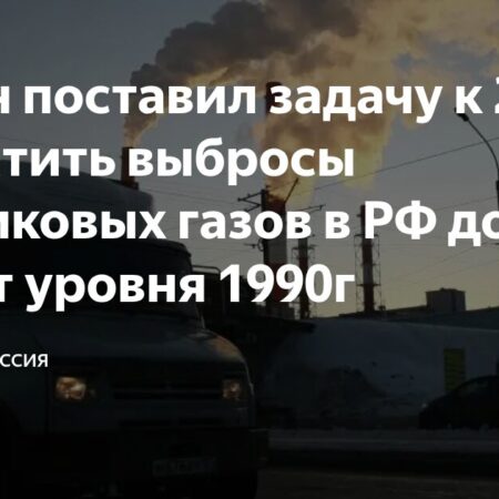 Путин поставил цель сократить выбросы парниковых газов к 2035 году