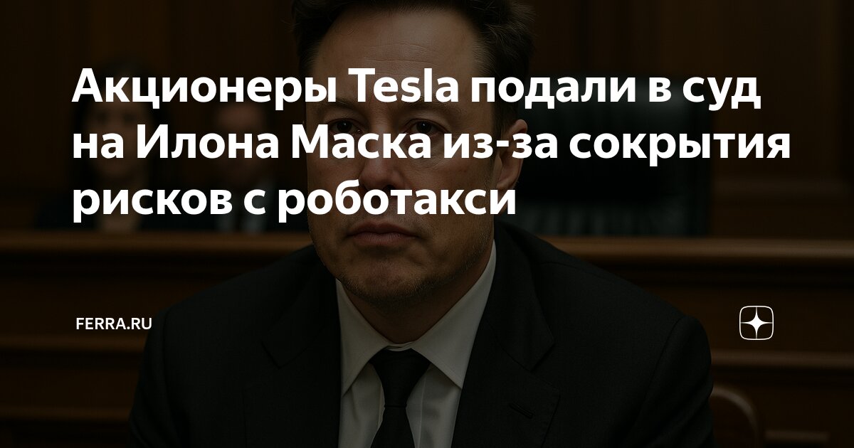Preview Иск акционеров Tesla к Илону Маску по делу о роботакси