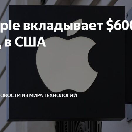 Apple увеличивает инвестиции в США до $600 млрд