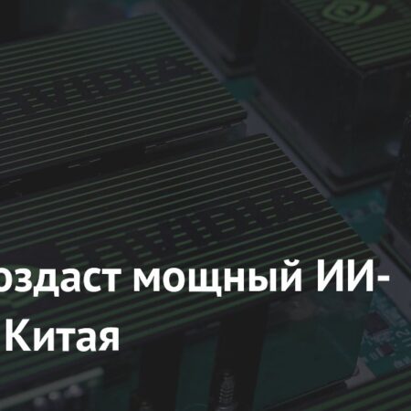 Nvidia разрабатывает новый ИИ-чип для китайского рынка