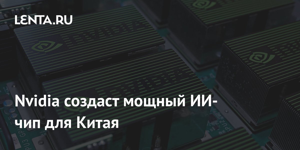 Preview Nvidia разрабатывает новый ИИ-чип для китайского рынка