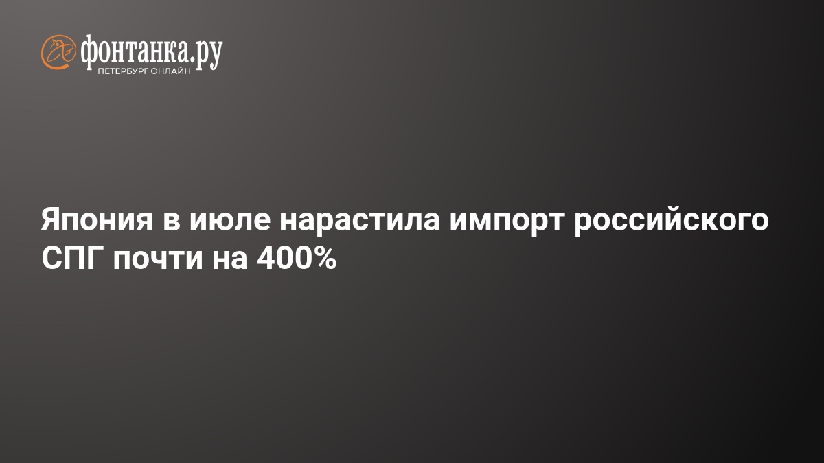 Preview Япония почти на 400% нарастила импорт российского СПГ в июле