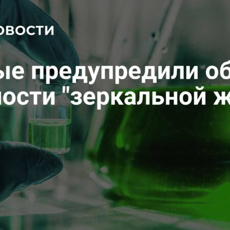 Ученые предупреждают: «зеркальная жизнь» угрожает эволюции и экосистемам