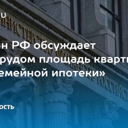 Минфин и Минтруд рассматривают изменение условий семейной ипотеки