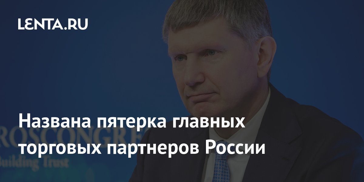 Preview Ключевые торговые партнеры России: обзор от главы Минэкономики