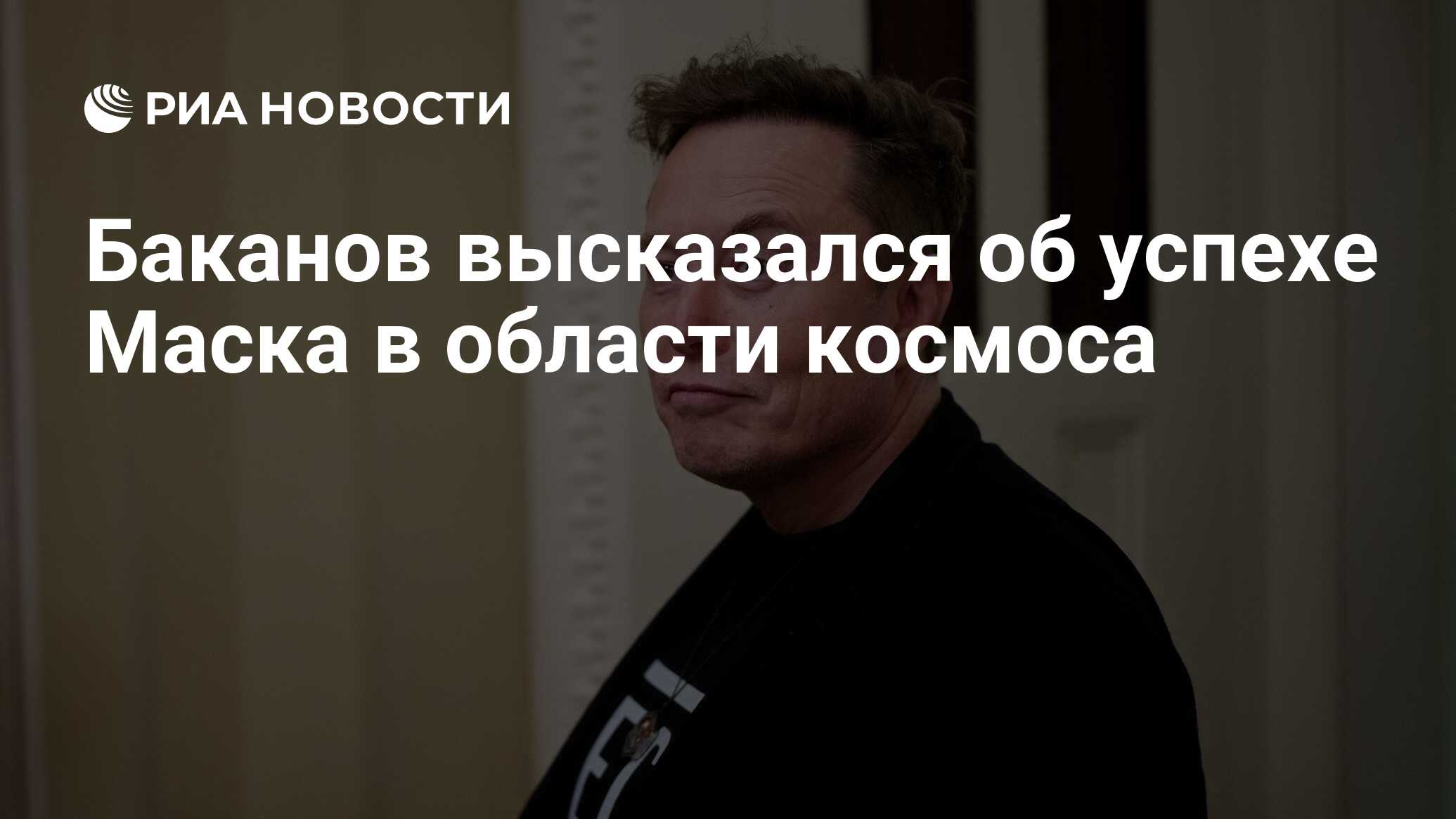 Preview Баканов: Отказ в России стал ключевым стимулом для успеха Илона Маска в космосе