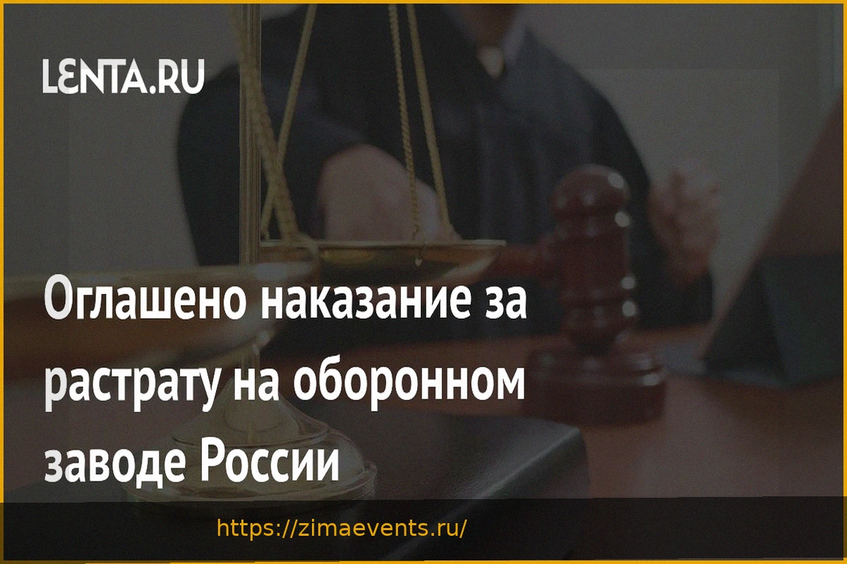 Preview Бывшему главе оборонного завода назначено 14 лет тюрьмы за растрату